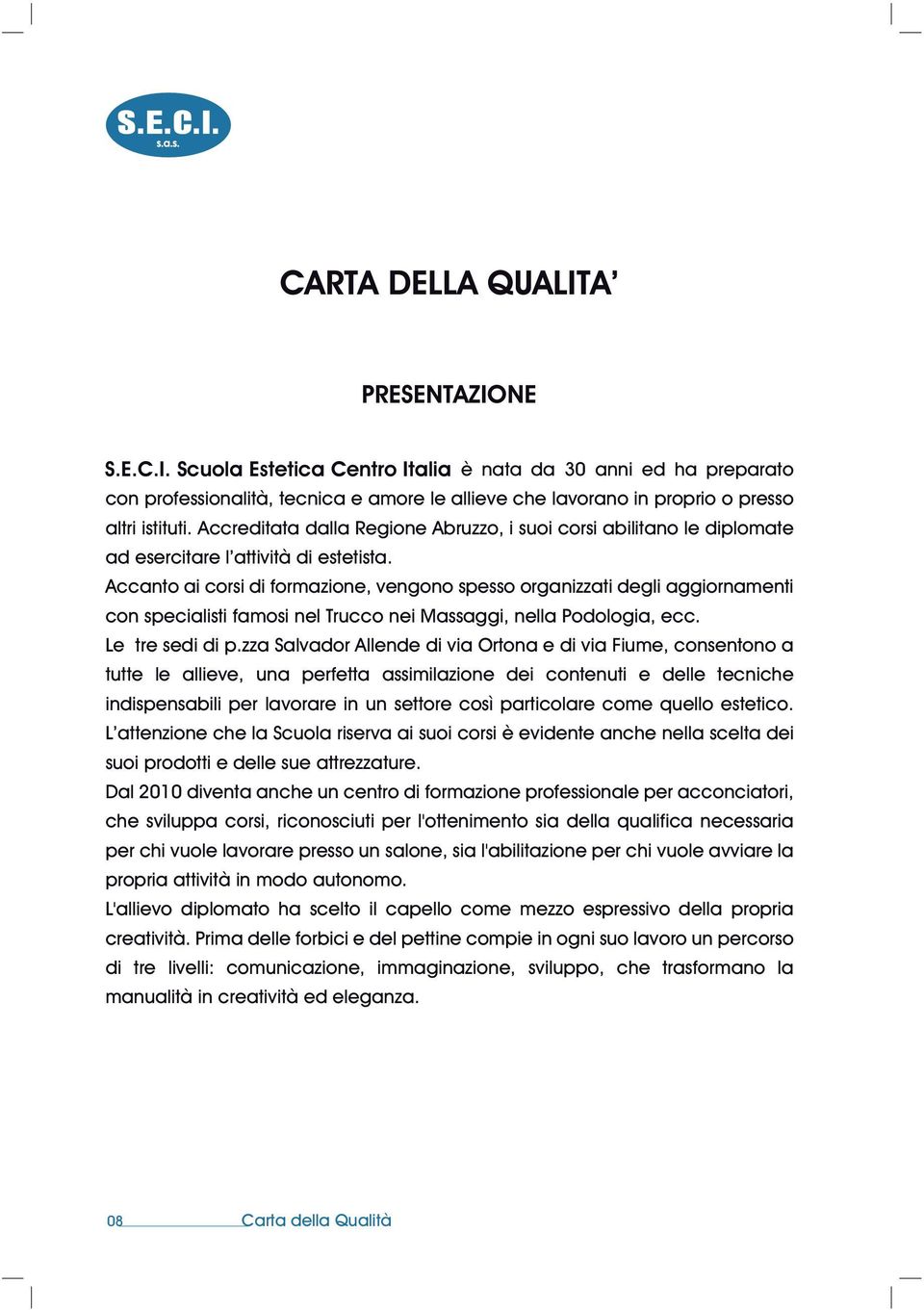 Accanto ai corsi di formazione, vengono spesso organizzati degli aggiornamenti con specialisti famosi nel Trucco nei Massaggi, nella Podologia, ecc. Le tre sedi di p.