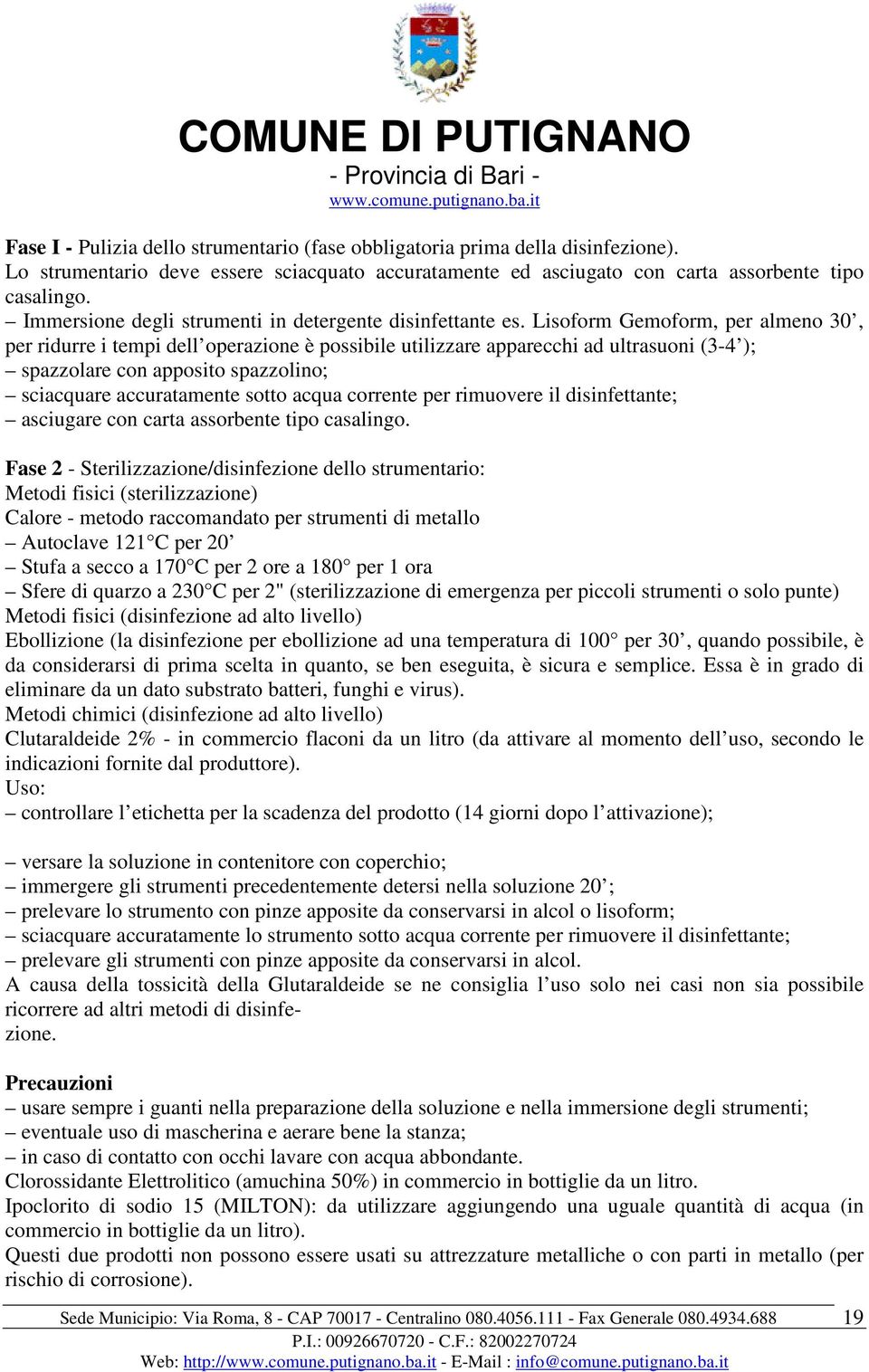 Lisoform Gemoform, per almeno 30, per ridurre i tempi dell operazione è possibile utilizzare apparecchi ad ultrasuoni (3-4 ); spazzolare con apposito spazzolino; sciacquare accuratamente sotto acqua