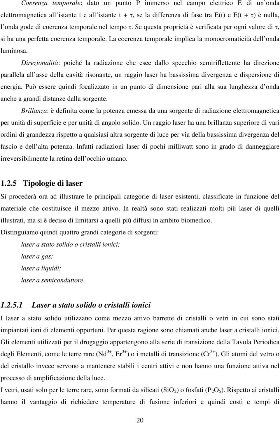 Direzionalità: poiché la radiazione che esce dallo specchio semiriflettente ha direzione parallela all asse della cavità risonante, un raggio laser ha bassissima divergenza e dispersione di energia.