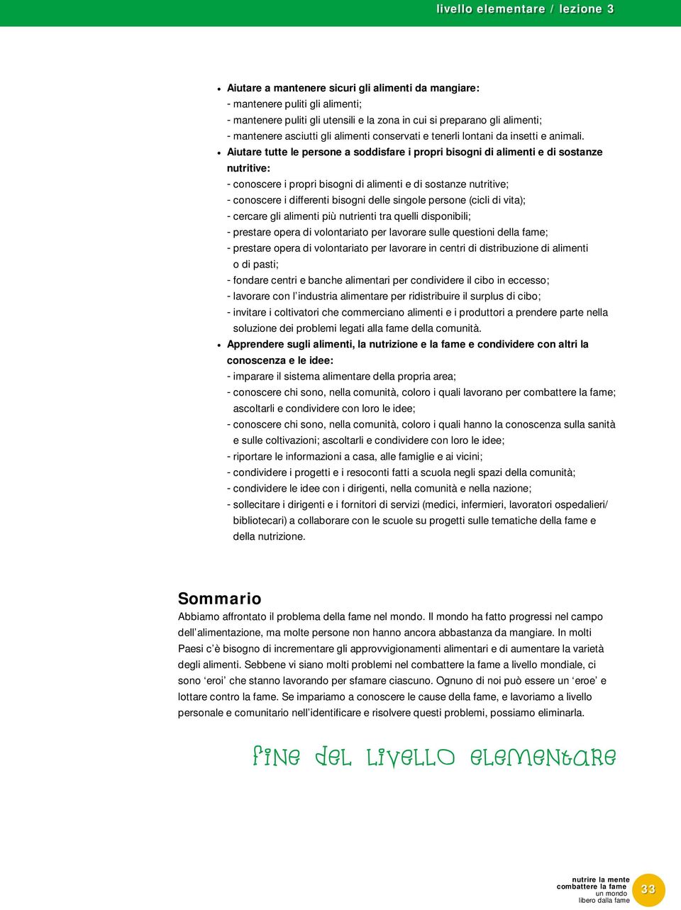 Aiutare tutte le persone a soddisfare i propri bisogni di alimenti e di sostanze nutritive: - conoscere i propri bisogni di alimenti e di sostanze nutritive; - conoscere i differenti bisogni delle