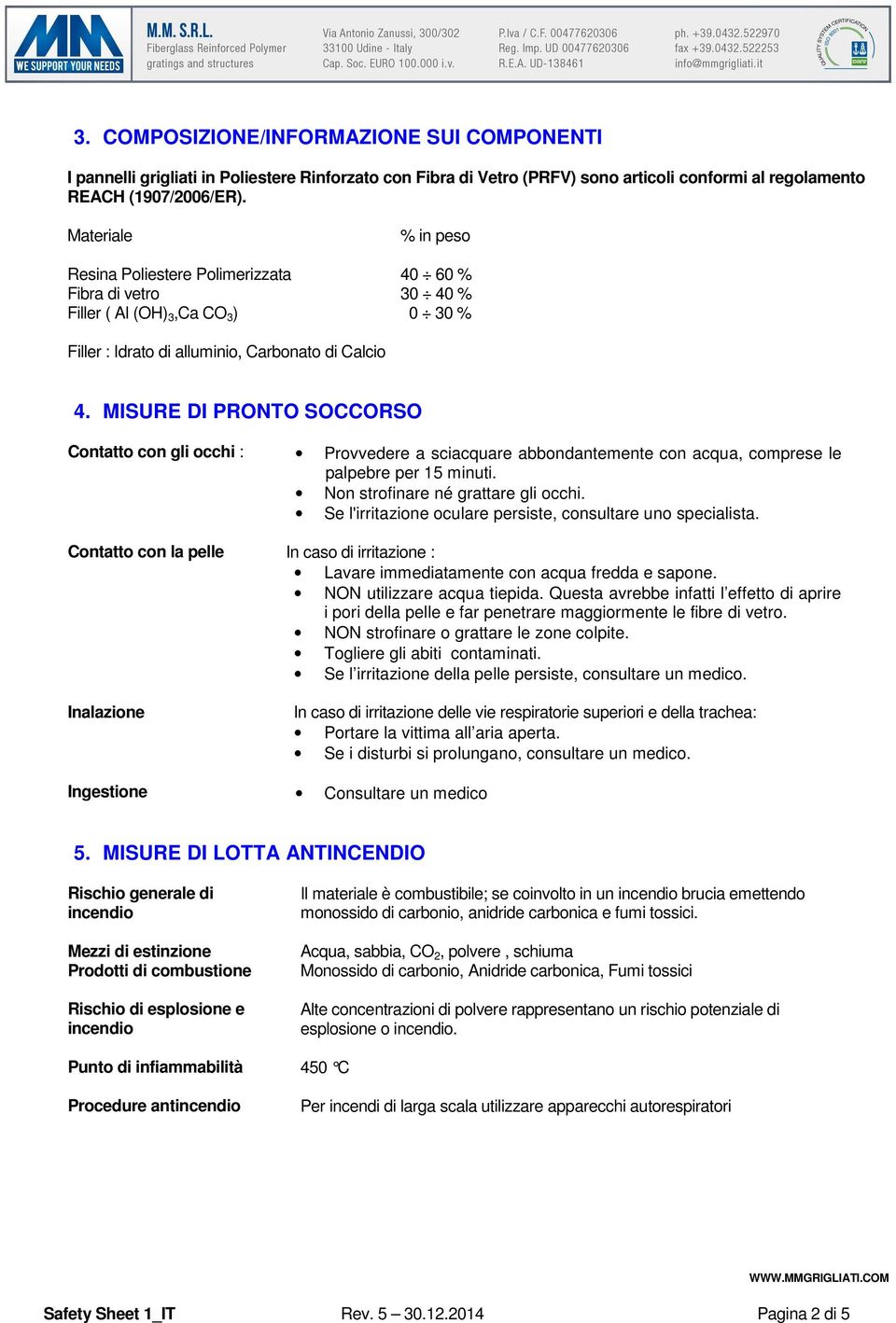 MISURE DI PRONTO SOCCORSO Contatto con gli occhi : Provvedere a sciacquare abbondantemente con acqua, comprese le palpebre per 15 minuti. Non strofinare né grattare gli occhi.