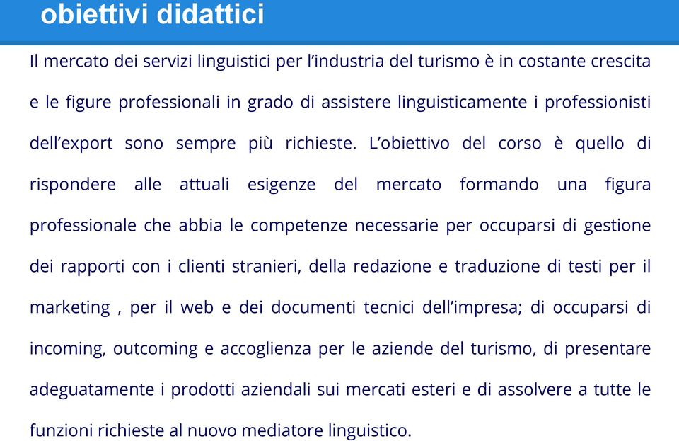 L obiettivo del corso è quello di rispondere alle attuali esigenze del mercato formando una figura professionale che abbia le competenze necessarie per occuparsi di gestione dei rapporti con