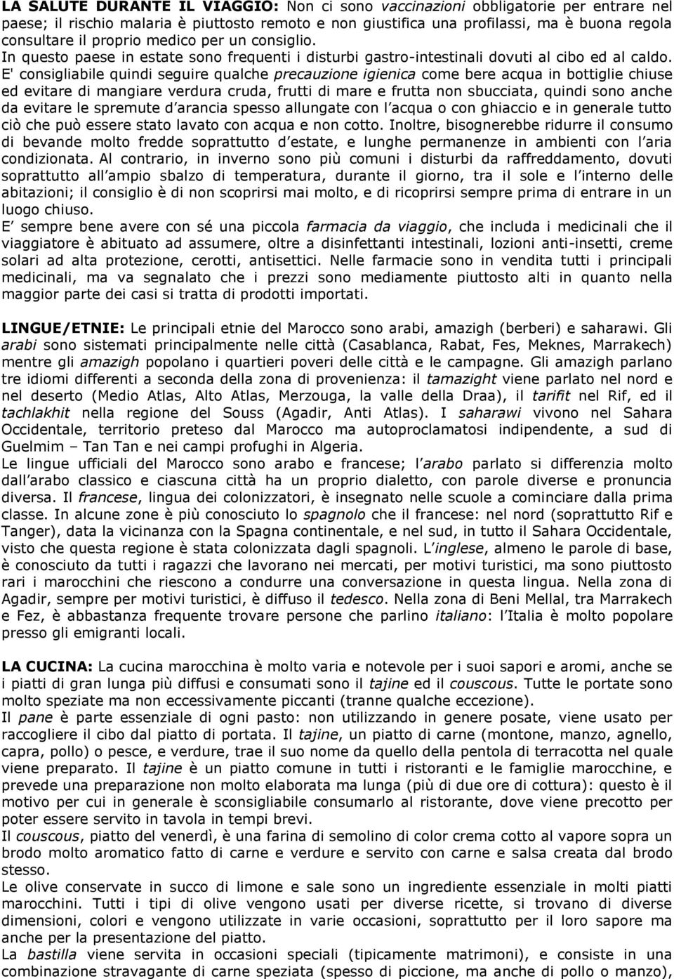 E' consigliabile quindi seguire qualche precauzione igienica come bere acqua in bottiglie chiuse ed evitare di mangiare verdura cruda, frutti di mare e frutta non sbucciata, quindi sono anche da