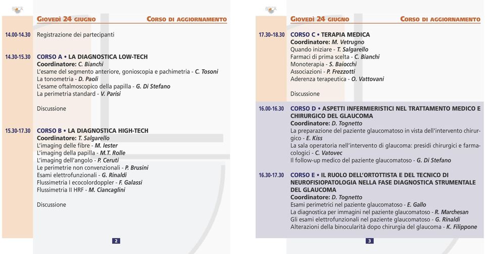 30 CORSO B LA DIAGNOSTICA HIGH-TECH Coordinatore: T. Salgarello L imaging delle fibre - M. Iester L imaging della papilla - M.T. Rolle L imaging dell angolo - P.