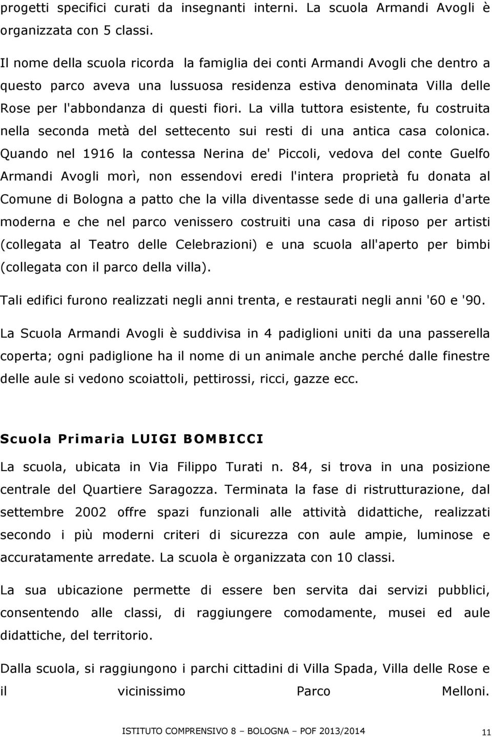 La villa tuttora esistente, fu costruita nella seconda metà del settecento sui resti di una antica casa colonica.