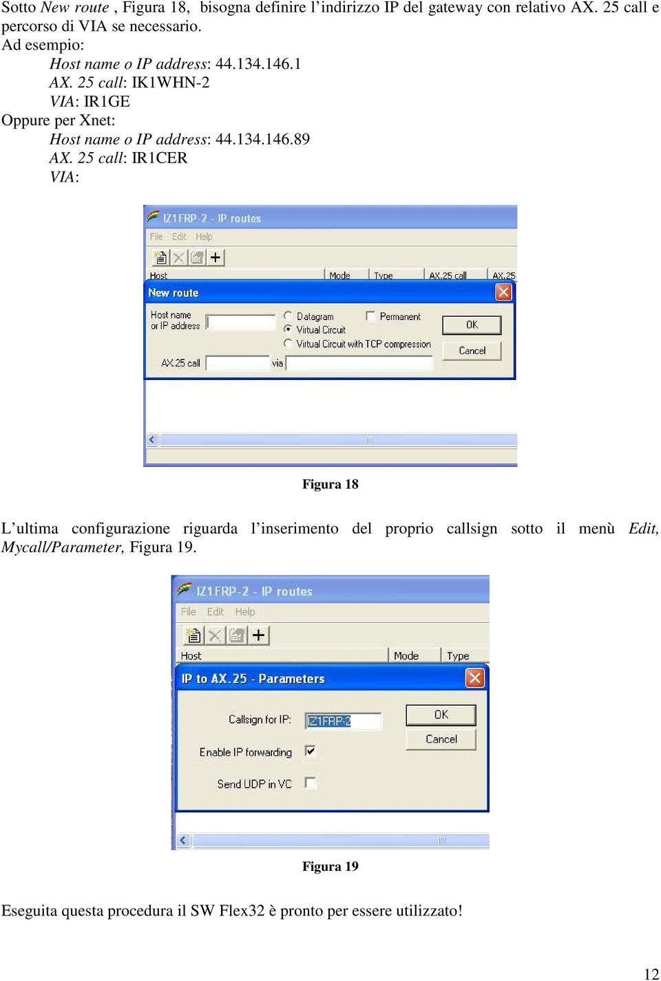 25 call: IK1WHN-2 VIA: IR1GE Oppure per Xnet: Host name o IP address: 44.134.146.89 AX.