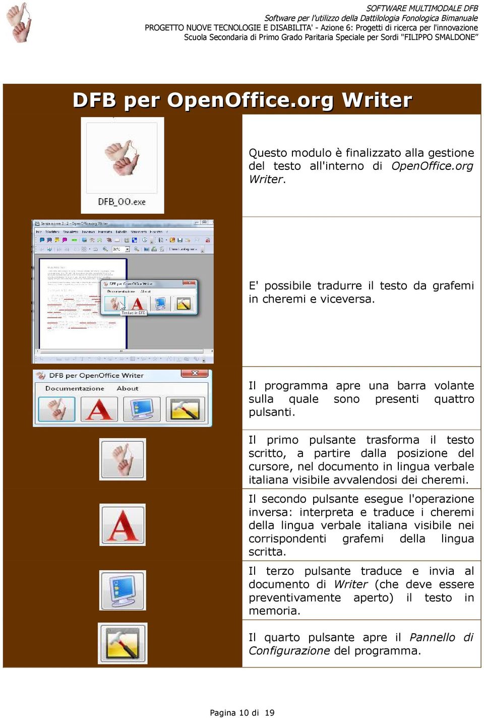 Il primo pulsante trasforma il testo scritto, a partire dalla posizione del cursore, nel documento in lingua verbale italiana visibile avvalendosi dei cheremi.