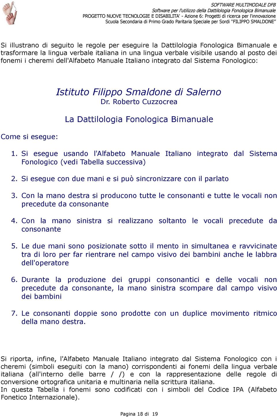 Si esegue usando l'alfabeto Manuale Italiano integrato dal Sistema Fonologico (vedi Tabella successiva) 2. Si esegue con due mani e si può sincronizzare con il parlato 3.