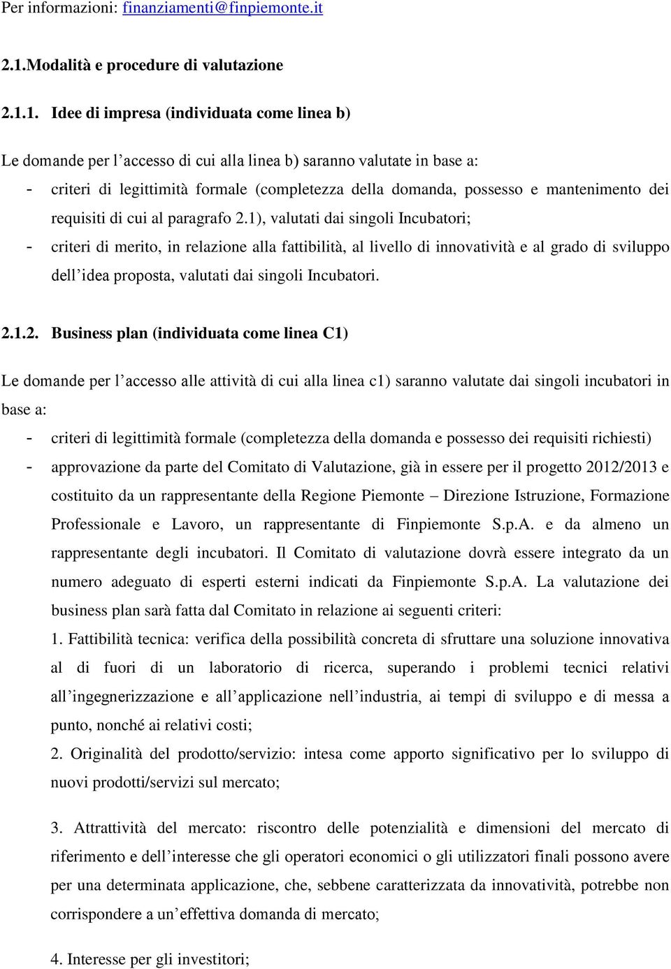 1. Idee di impresa (individuata come linea b) Le domande per l accesso di cui alla linea b) saranno valutate in base a: - criteri di legittimità formale (completezza della domanda, possesso e