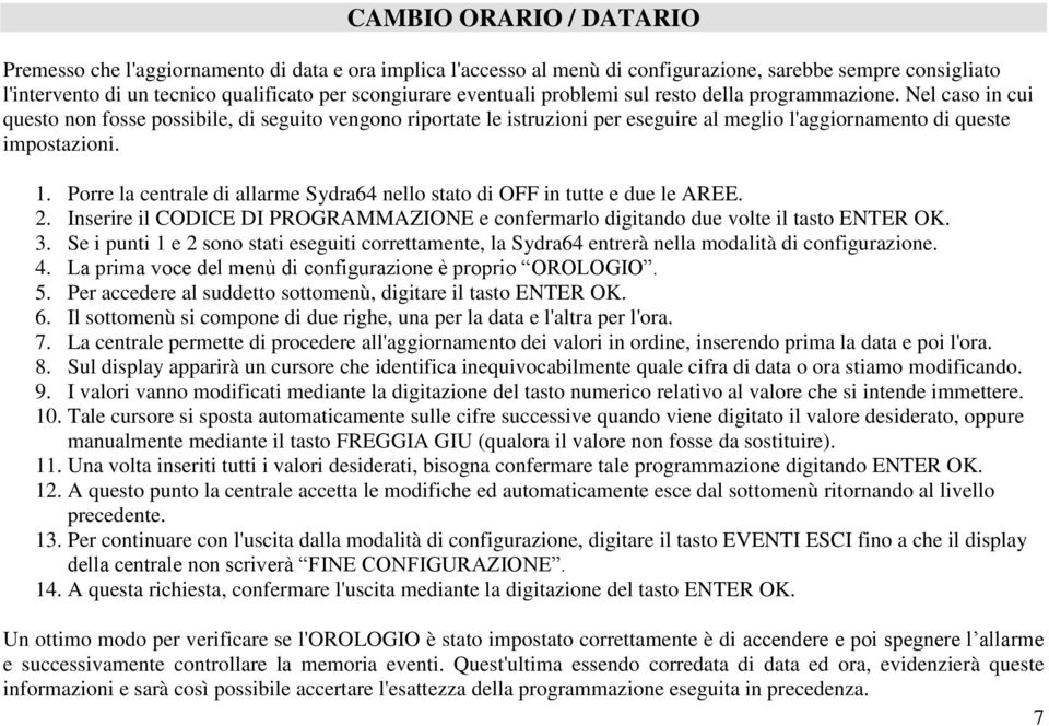 1. Porre la centrale di allarme Sydra64 nello stato di OFF in tutte e due le AREE. 2. Inserire il CODICE DI PROGRAMMAZIONE e confermarlo digitando due volte il tasto ENTER OK. 3.