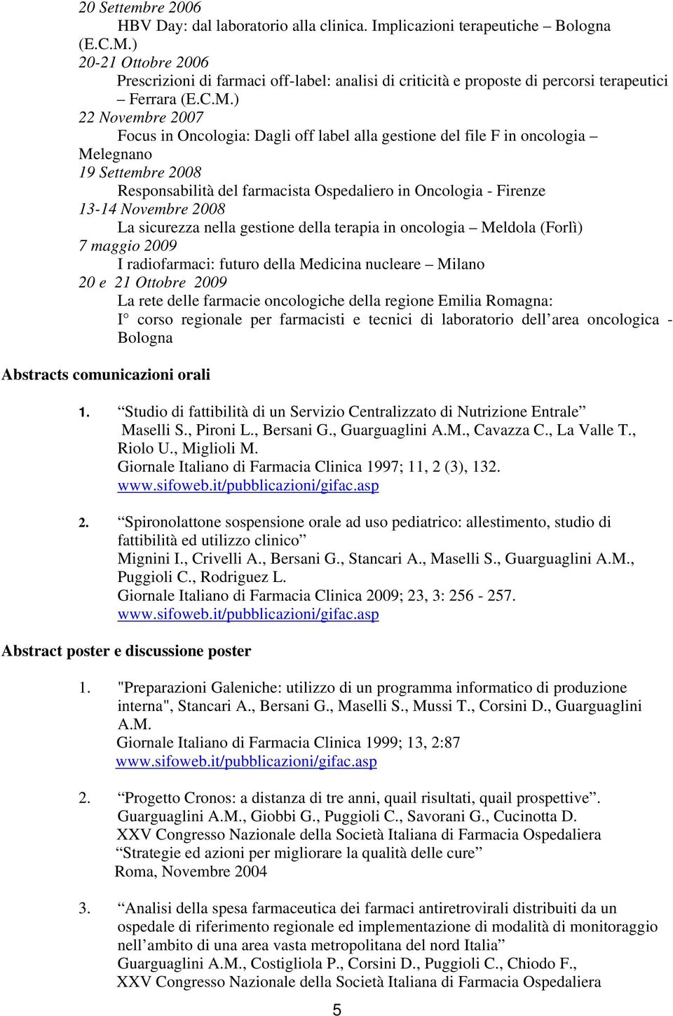 ) 22 Novembre 2007 Focus in Oncologia: Dagli off label alla gestione del file F in oncologia Melegnano 19 Settembre 2008 Responsabilità del farmacista Ospedaliero in Oncologia - Firenze 13-14