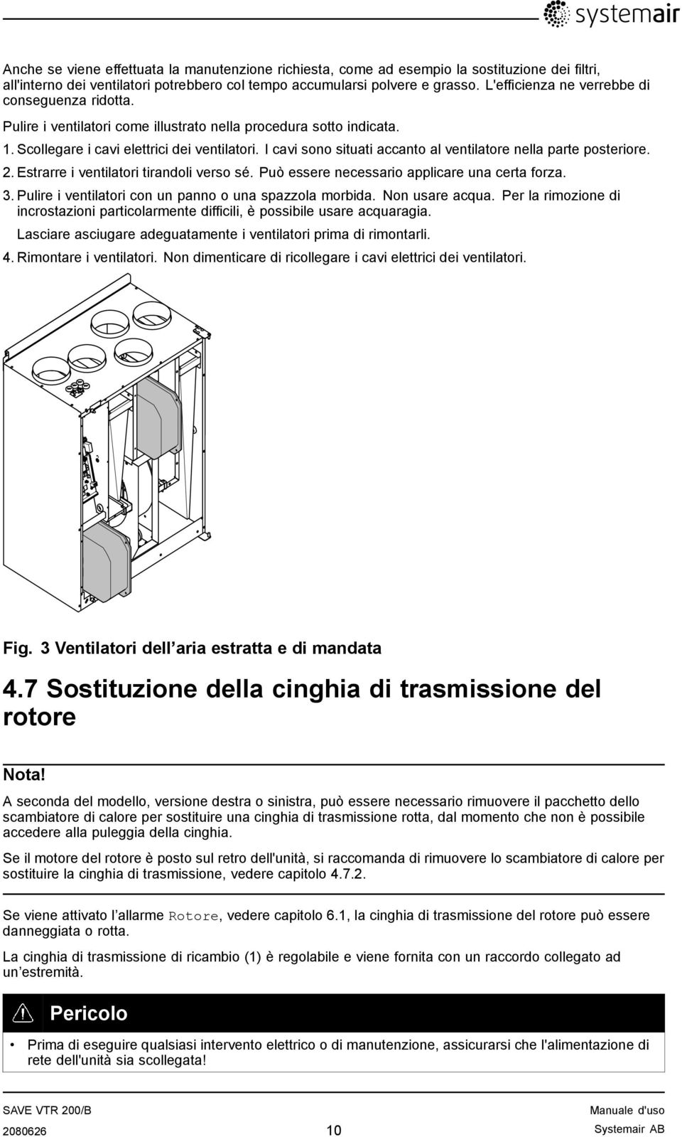 I cavi sono situati accanto al ventilatore nella parte posteriore. 2. Estrarre i ventilatori tirandoli verso sé. Può essere necessario applicare una certa forza. 3.