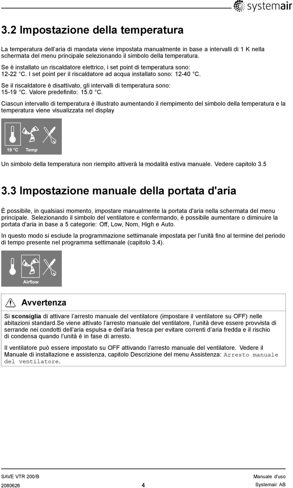 Se il riscaldatore è disattivato, gli intervalli di temperatura sono: 15-19 C. Valore predefinito: 15.0 C.