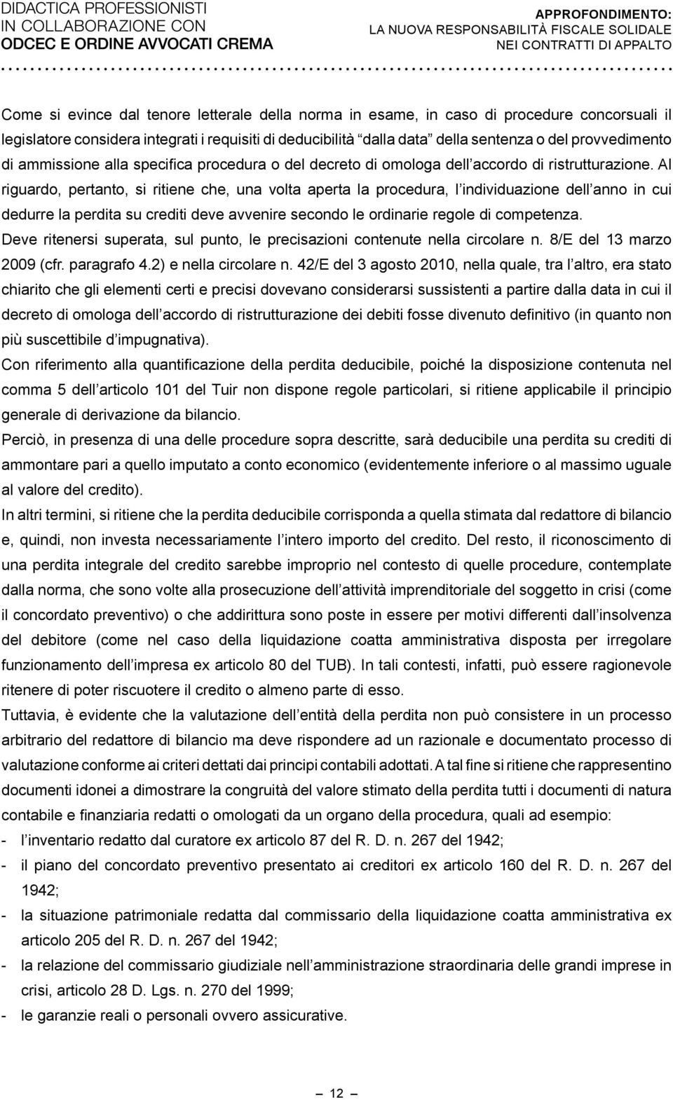 Al riguardo, pertanto, si ritiene che, una volta aperta la procedura, l individuazione dell anno in cui dedurre la perdita su crediti deve avvenire secondo le ordinarie regole di competenza.