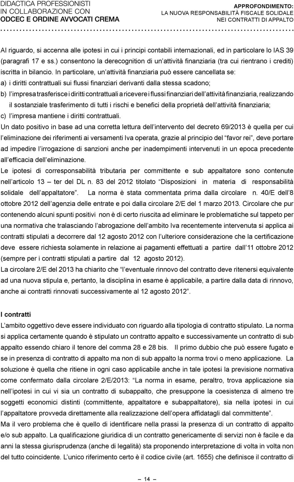 In particolare, un attività finanziaria può essere cancellata se: a) i diritti contrattuali sui flussi finanziari derivanti dalla stessa scadono; b) l impresa trasferisce i diritti contrattuali a