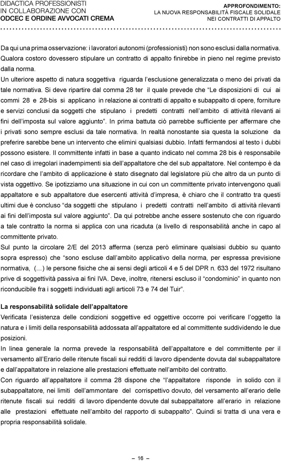 Un ulteriore aspetto di natura soggettiva riguarda l esclusione generalizzata o meno dei privati da tale normativa.