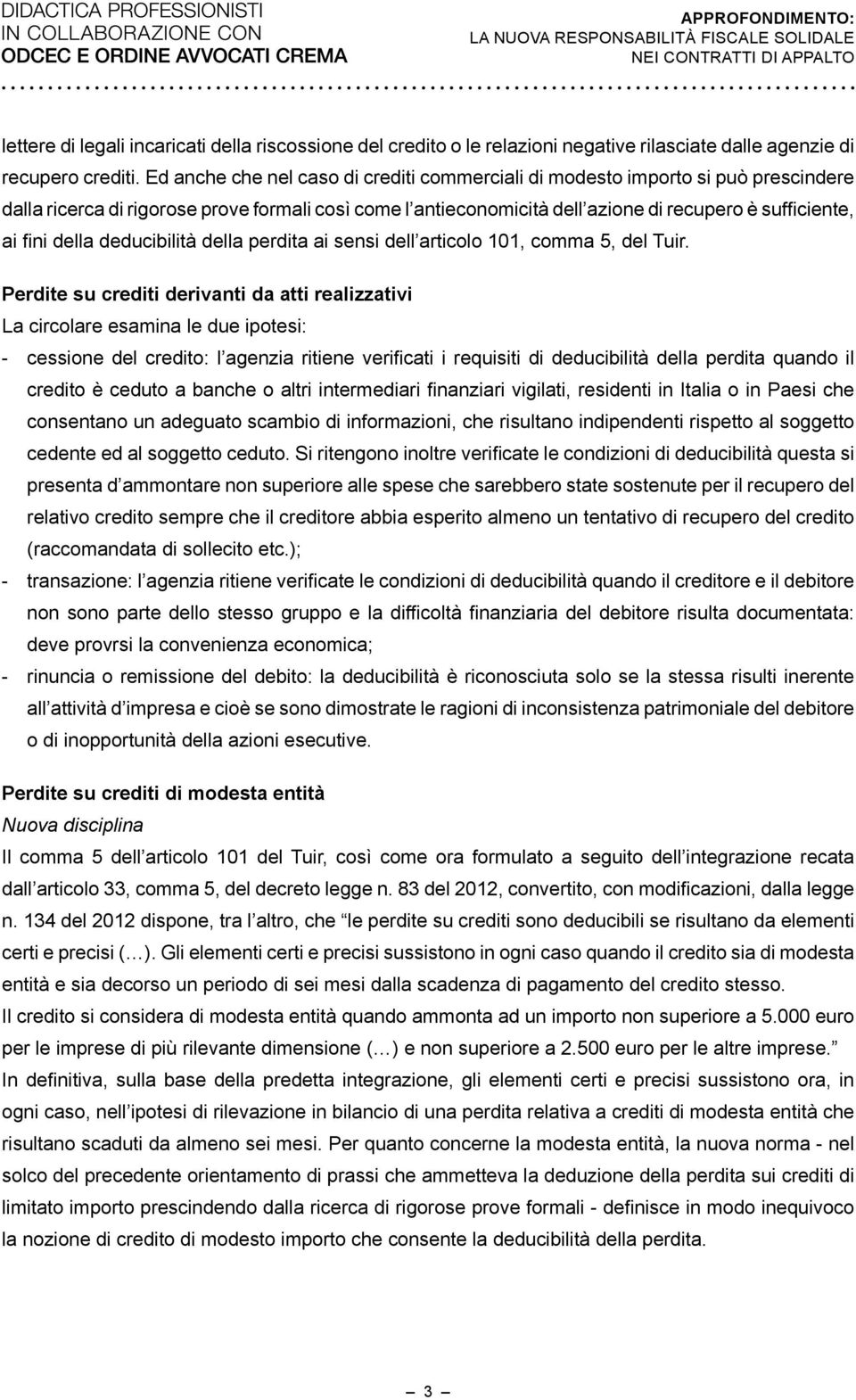 Ed anche che nel caso di crediti commerciali di modesto importo si può prescindere dalla ricerca di rigorose prove formali così come l antieconomicità dell azione di recupero è sufficiente, ai fini