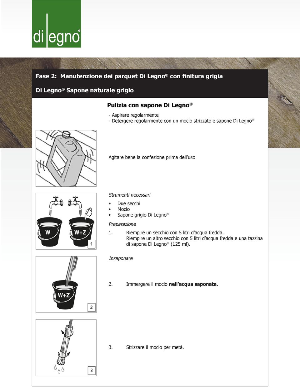 necessari Due secchi Mocio Sapone grigio Di Legno Preparazione 1. Riempire un secchio con 5 litri d acqua fredda.