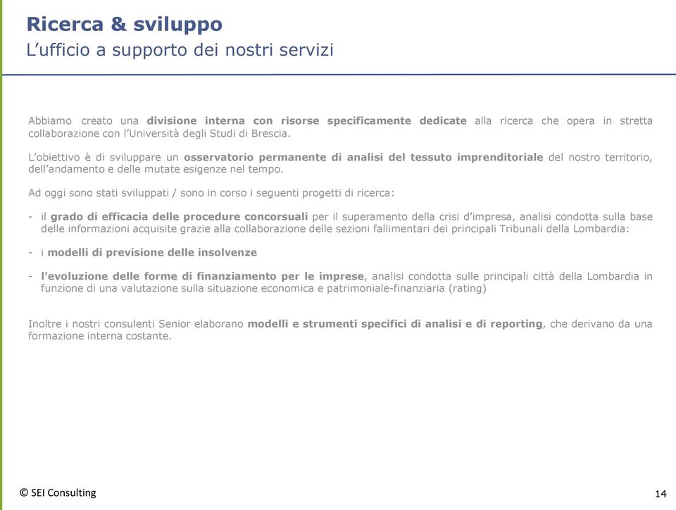 Ad oggi sono stati sviluppati / sono in corso i seguenti progetti di ricerca: - il grado di efficacia delle procedure concorsuali per il superamento della crisi d impresa, analisi condotta sulla base