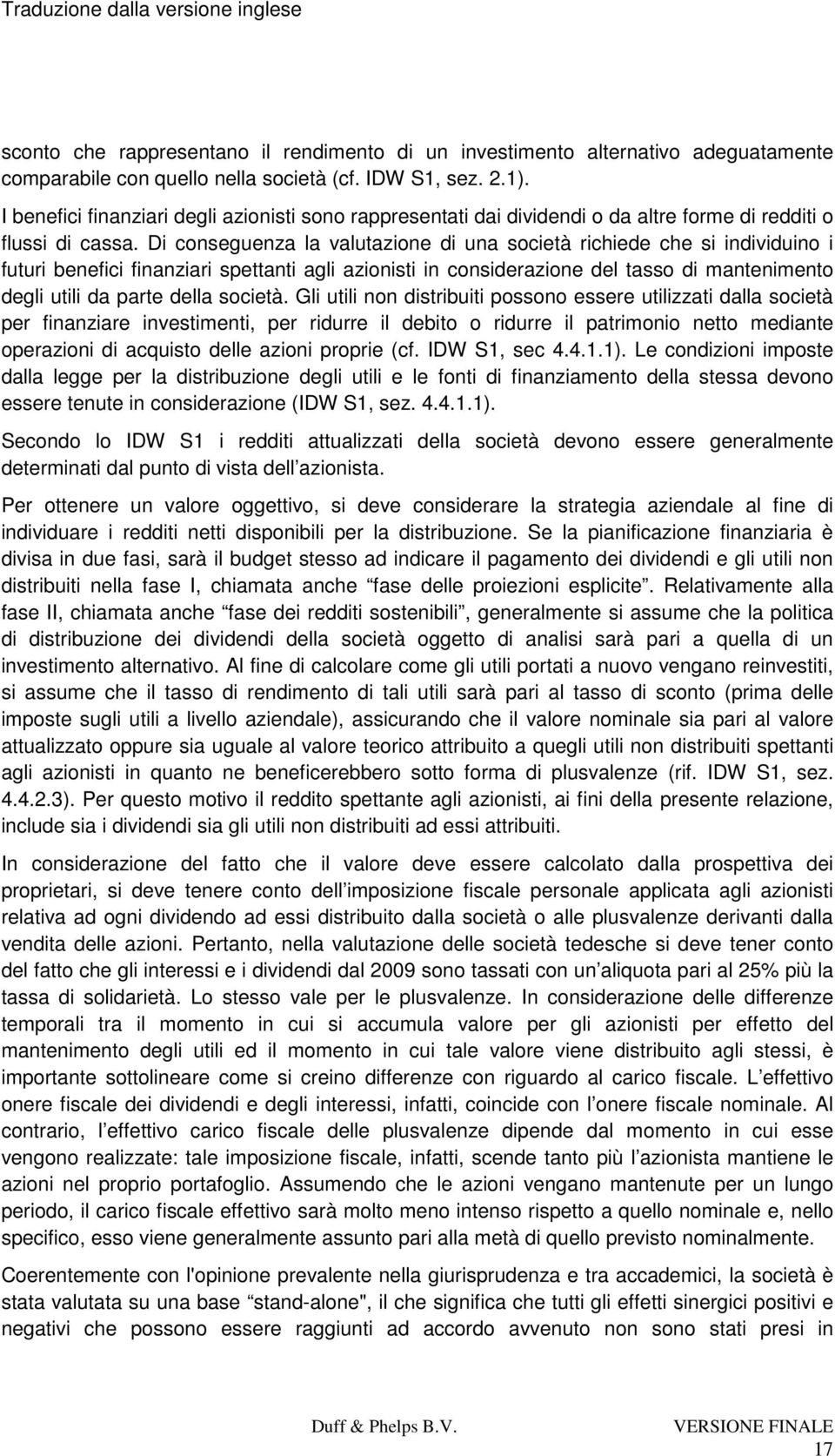 Di conseguenza la valutazione di una società richiede che si individuino i futuri benefici finanziari spettanti agli azionisti in considerazione del tasso di mantenimento degli utili da parte della