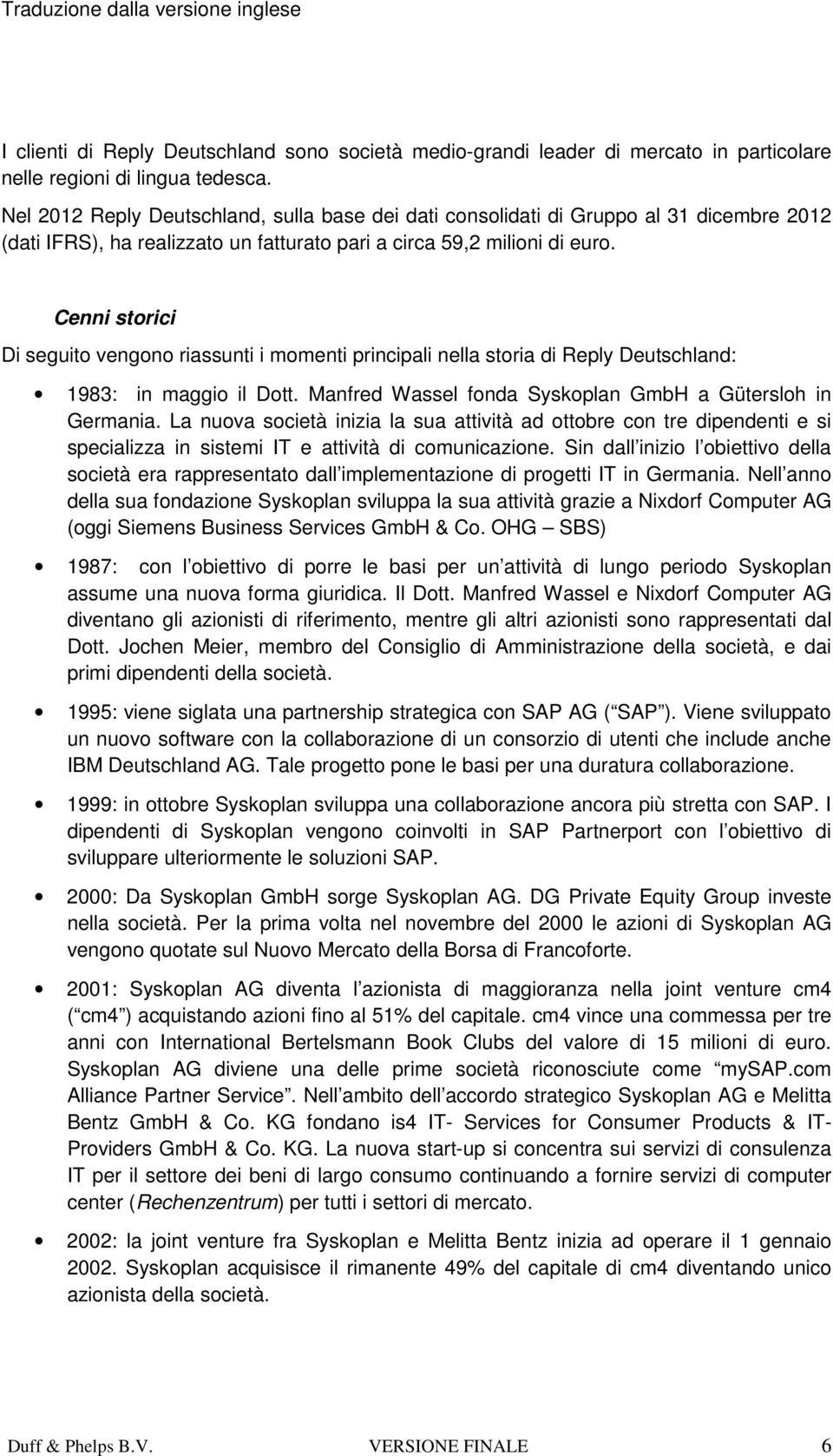 Cenni storici Di seguito vengono riassunti i momenti principali nella storia di Reply Deutschland: 1983: in maggio il Dott. Manfred Wassel fonda Syskoplan GmbH a Gütersloh in Germania.