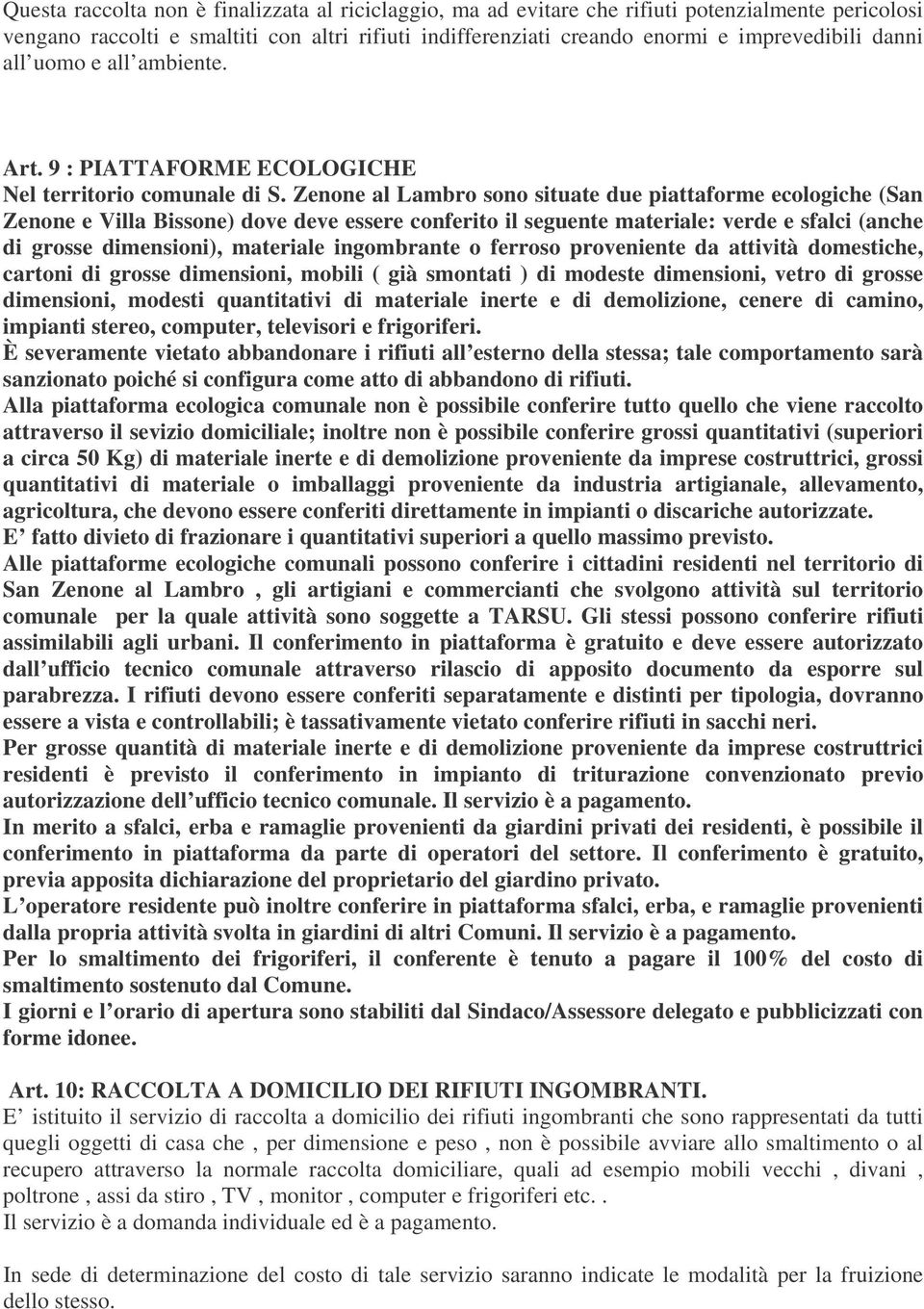 Zenone al Lambro sono situate due piattaforme ecologiche (San Zenone e Villa Bissone) dove deve essere conferito il seguente materiale: verde e sfalci (anche di grosse dimensioni), materiale