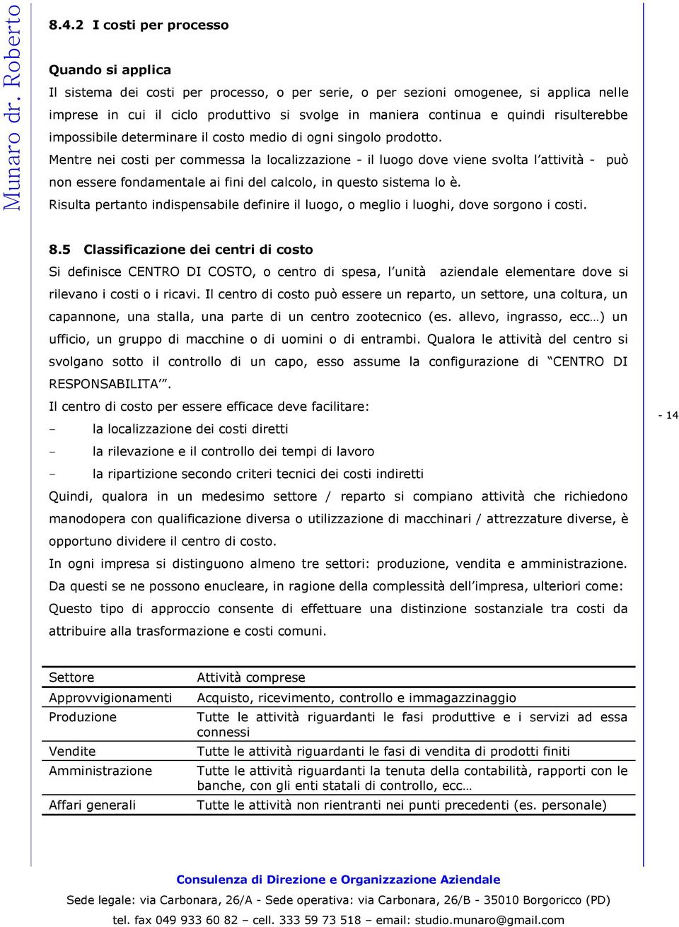 Mentre nei costi per commessa la localizzazione - il luogo dove viene svolta l attività - può non essere fondamentale ai fini del calcolo, in questo sistema lo è.