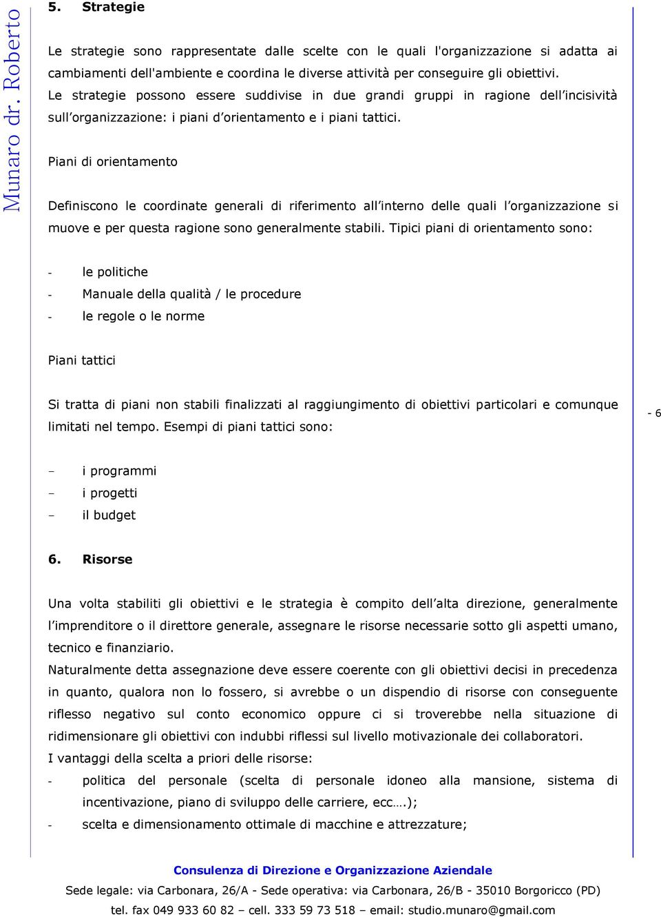 Piani di orientamento Definiscono le coordinate generali di riferimento all interno delle quali l organizzazione si muove e per questa ragione sono generalmente stabili.