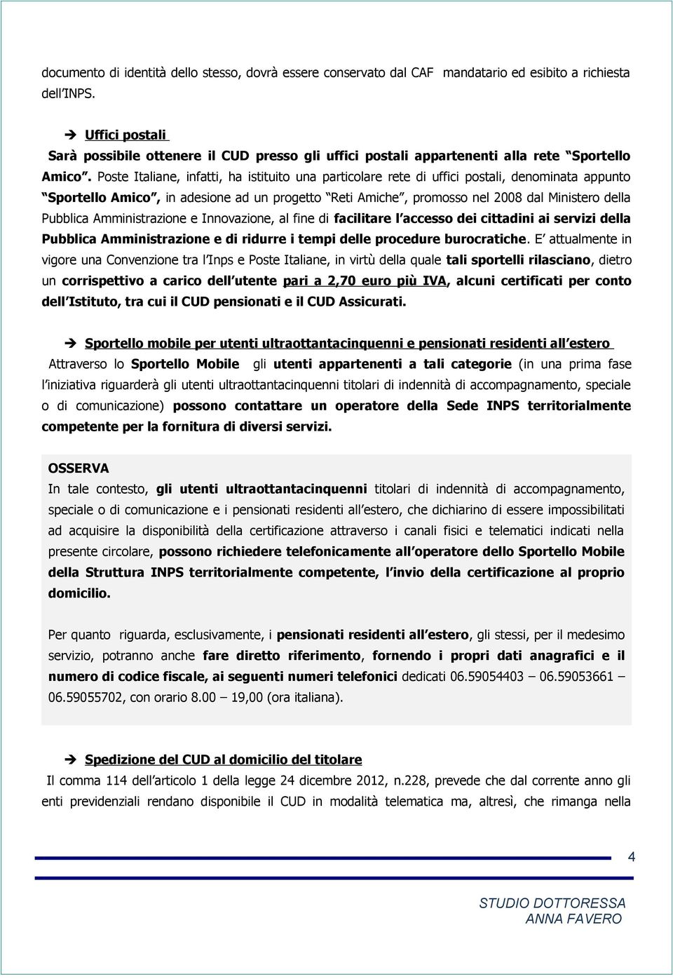 Poste Italiane, infatti, ha istituito una particolare rete di uffici postali, denominata appunto Sportello Amico, in adesione ad un progetto Reti Amiche, promosso nel 2008 dal Ministero della