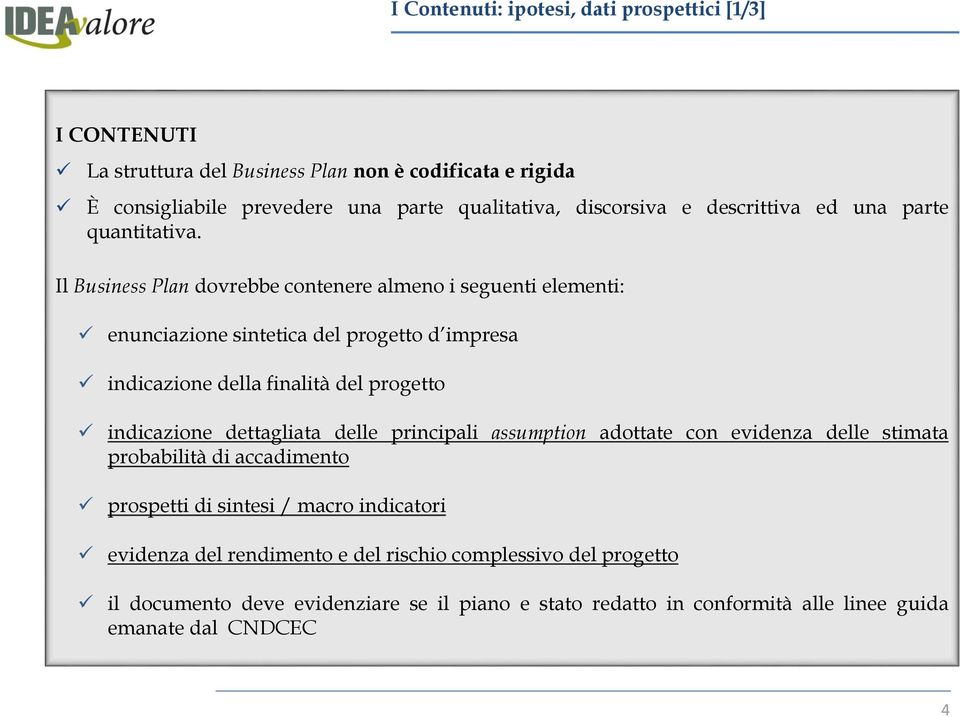 Il Business Plan dovrebbe contenere almeno i seguenti elementi: enunciazione sintetica del progetto d impresa indicazione della finalità del progetto indicazione