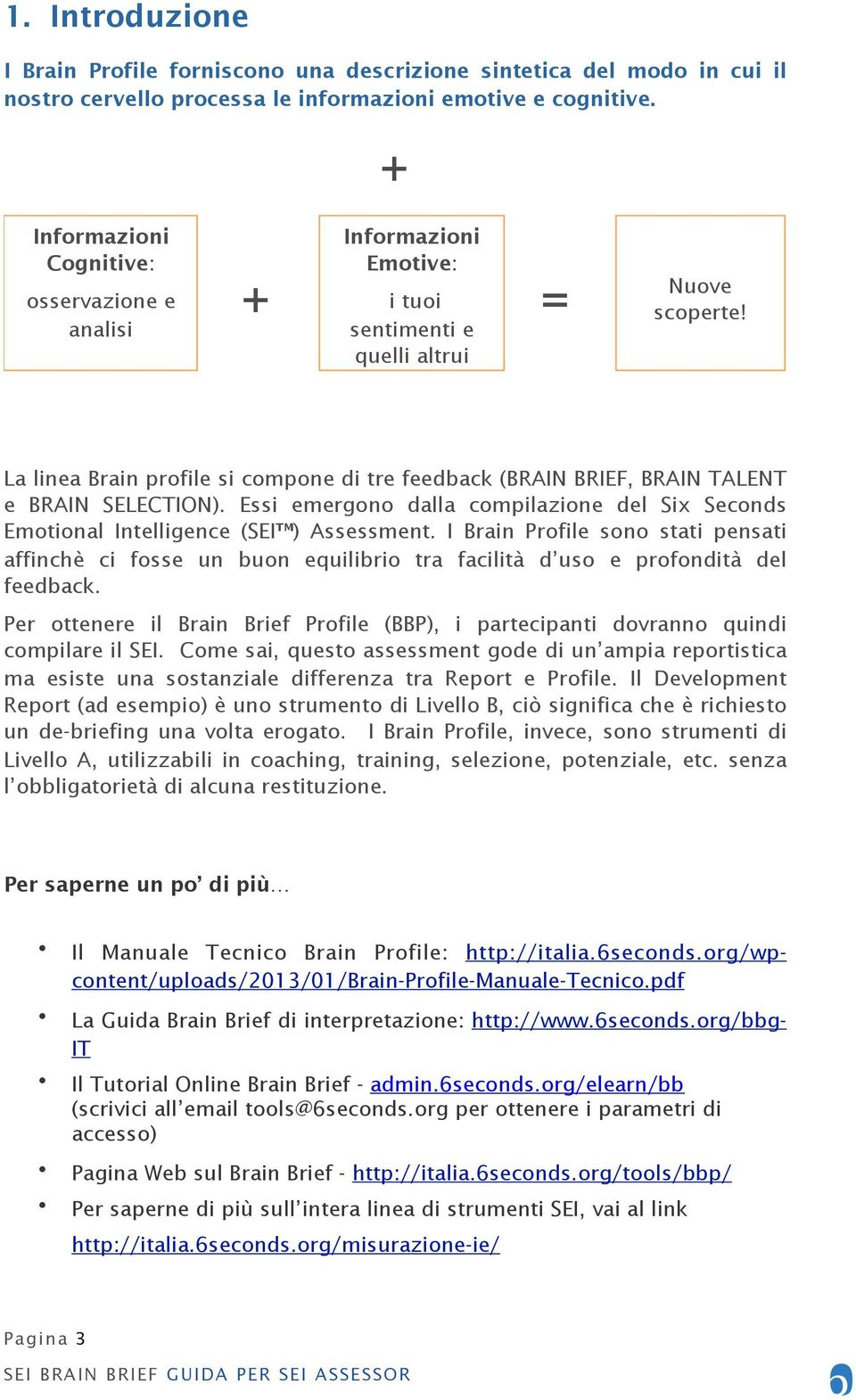 La linea Brain profile si compone di tre feedback (BRAIN BRIEF, BRAIN TALENT e BRAIN SELECTION). Essi emergono dalla compilazione del Six Seconds Emotional Intelligence (SEI ) Assessment.