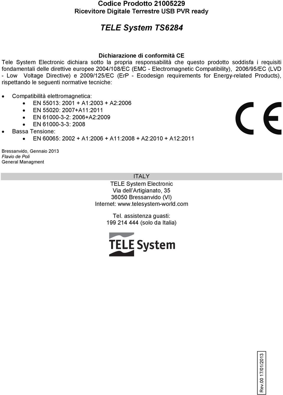 requirements for Energy-related Products), rispettando le seguenti normative tecniche: Compatibilità elettromagnetica: EN 55013: 2001 + A1:2003 + A2:2006 EN 55020: 2007+A11:2011 EN 61000-3-2: