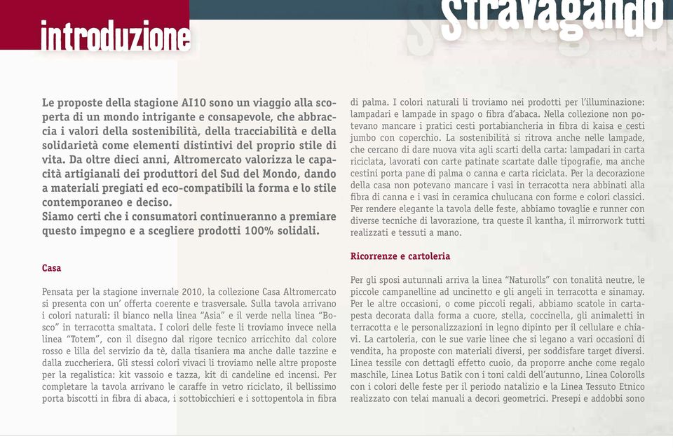 Da oltre dieci anni, Altromercato valorizza le capacità artigianali dei produttori del Sud del Mondo, dando a materiali pregiati ed eco-compatibili la forma e lo stile contemporaneo e deciso.