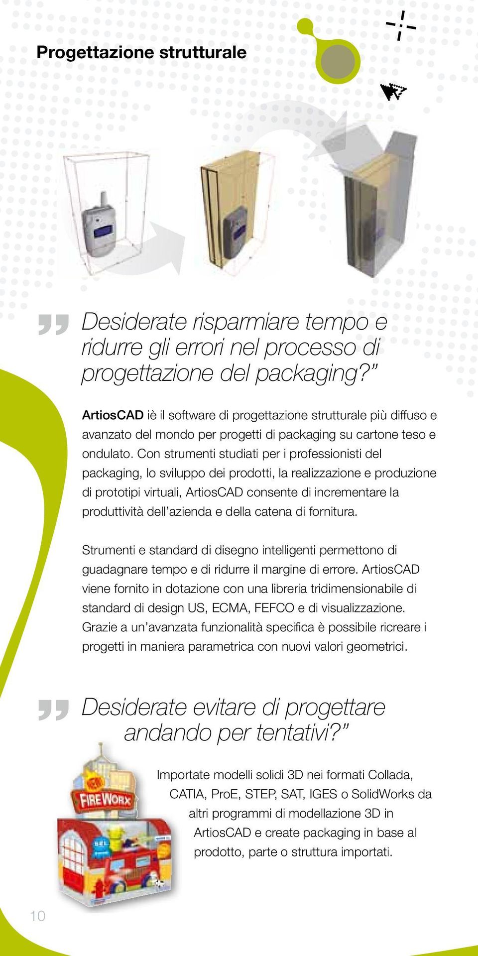 Con strumenti studiati per i professionisti del packaging, lo sviluppo dei prodotti, la realizzazione e produzione di prototipi virtuali, ArtiosCAD consente di incrementare la produttività dell