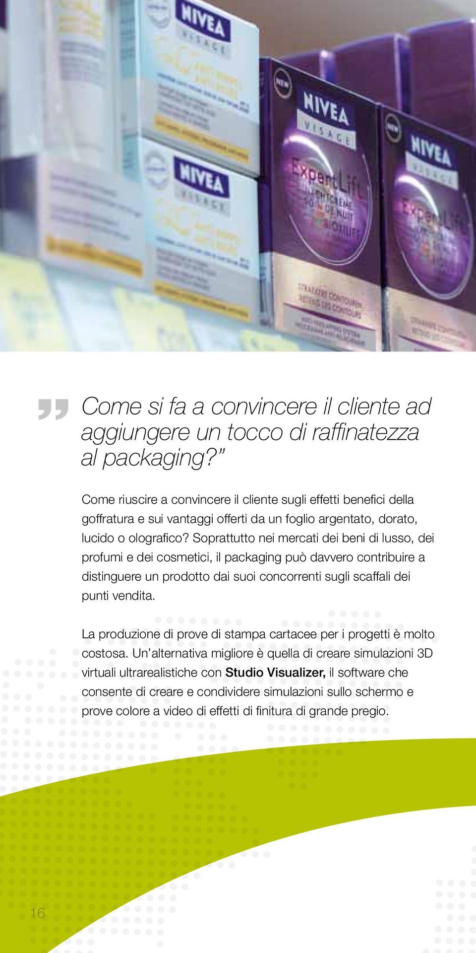 Soprattutto nei mercati dei beni di lusso, dei profumi e dei cosmetici, il packaging può davvero contribuire a distinguere un prodotto dai suoi concorrenti sugli scaffali dei punti vendita.