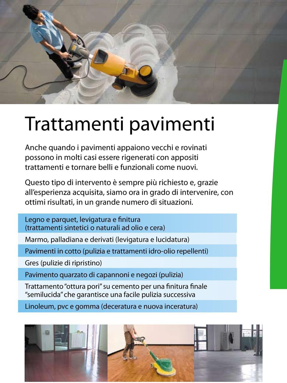 Legno e parquet, levigatura e finitura (trattamenti sintetici o naturali ad olio e cera) Marmo, palladiana e derivati (levigatura e lucidatura) Pavimenti in cotto (pulizia e trattamenti idro-olio