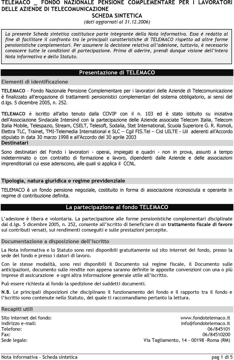 Essa è redatta al fine di facilitare il confronto tra le principali caratteristiche di TELEMACO rispetto ad altre forme pensionistiche complementari.