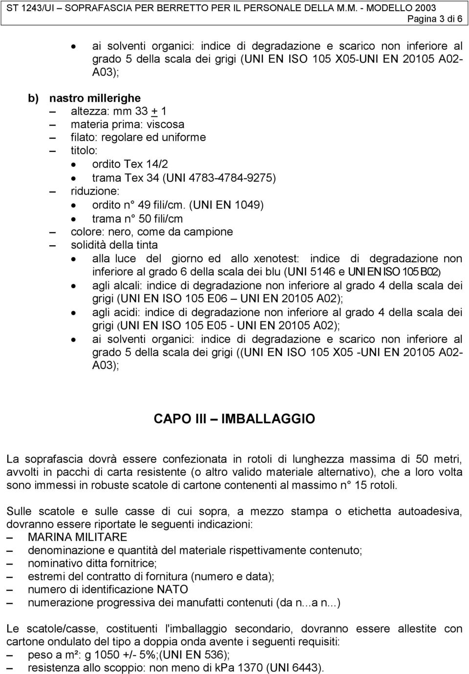 (UNI EN 1049) trama n 50 fili/cm colore: nero, come da campione solidità della tinta alla luce del giorno ed allo xenotest: indice di degradazione non inferiore al grado 6 della scala dei blu (UNI