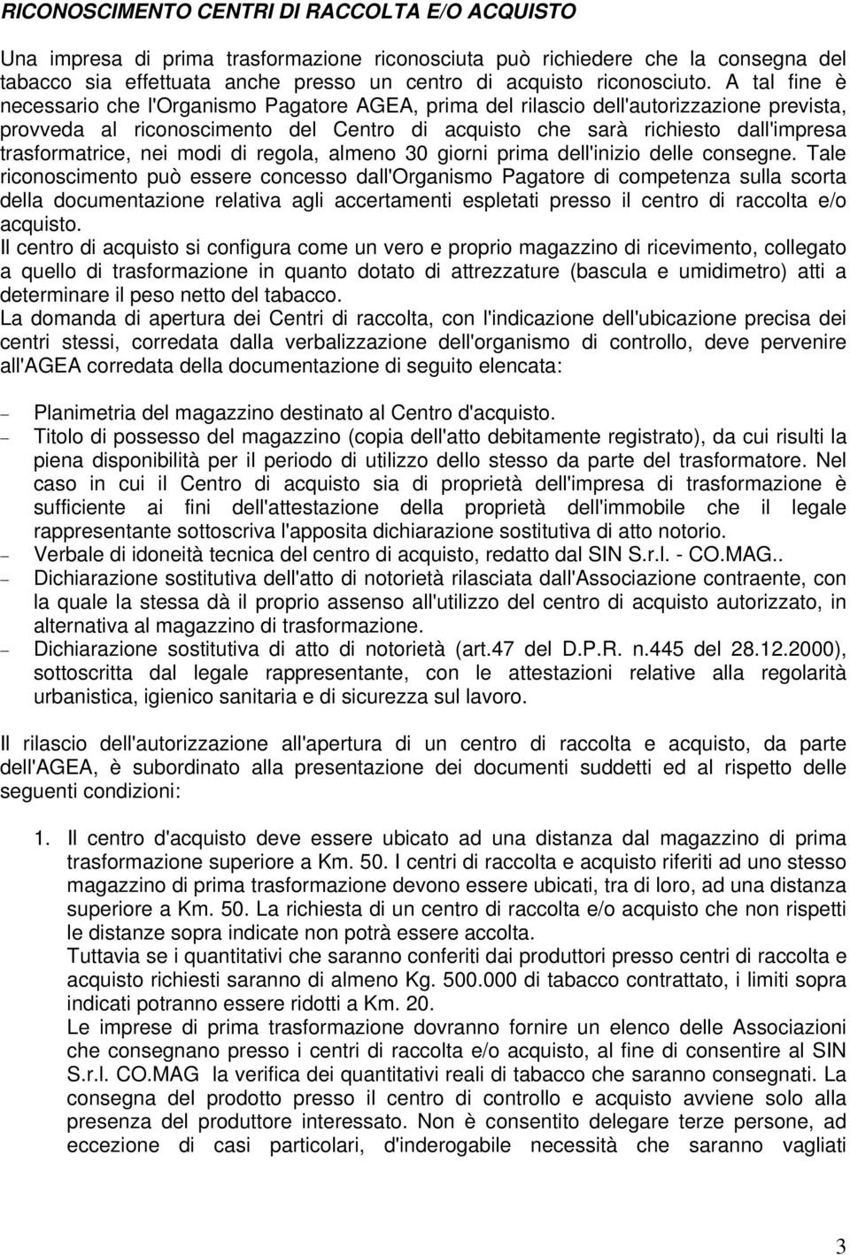 A tal fine è necessario che l'organismo Pagatore AGEA, prima del rilascio dell'autorizzazione prevista, provveda al riconoscimento del Centro di acquisto che sarà richiesto dall'impresa