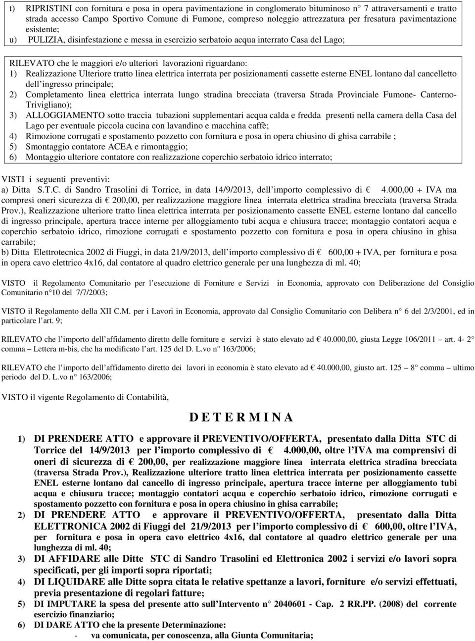 Realizzazione Ulteriore tratto linea elettrica interrata per posizionamenti cassette esterne ENEL lontano dal cancelletto dell ingresso principale; 2) Completamento linea elettrica interrata lungo