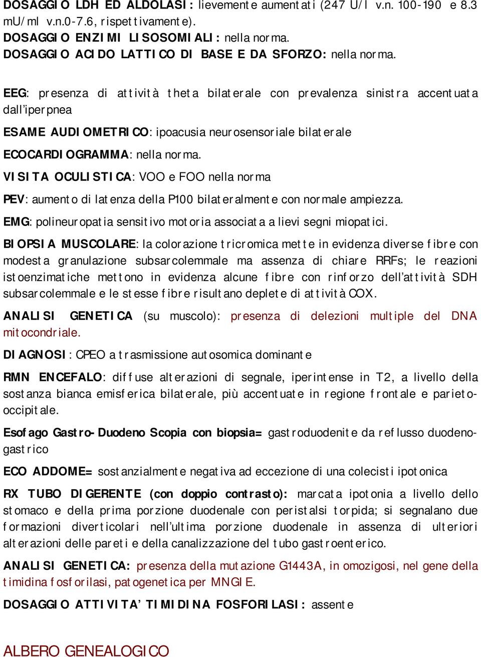 EEG: presenza di attività theta bilaterale con prevalenza sinistra accentuata dall iperpnea ESAME AUDIOMETRICO: ipoacusia neurosensoriale bilaterale ECOCARDIOGRAMMA: nella norma.