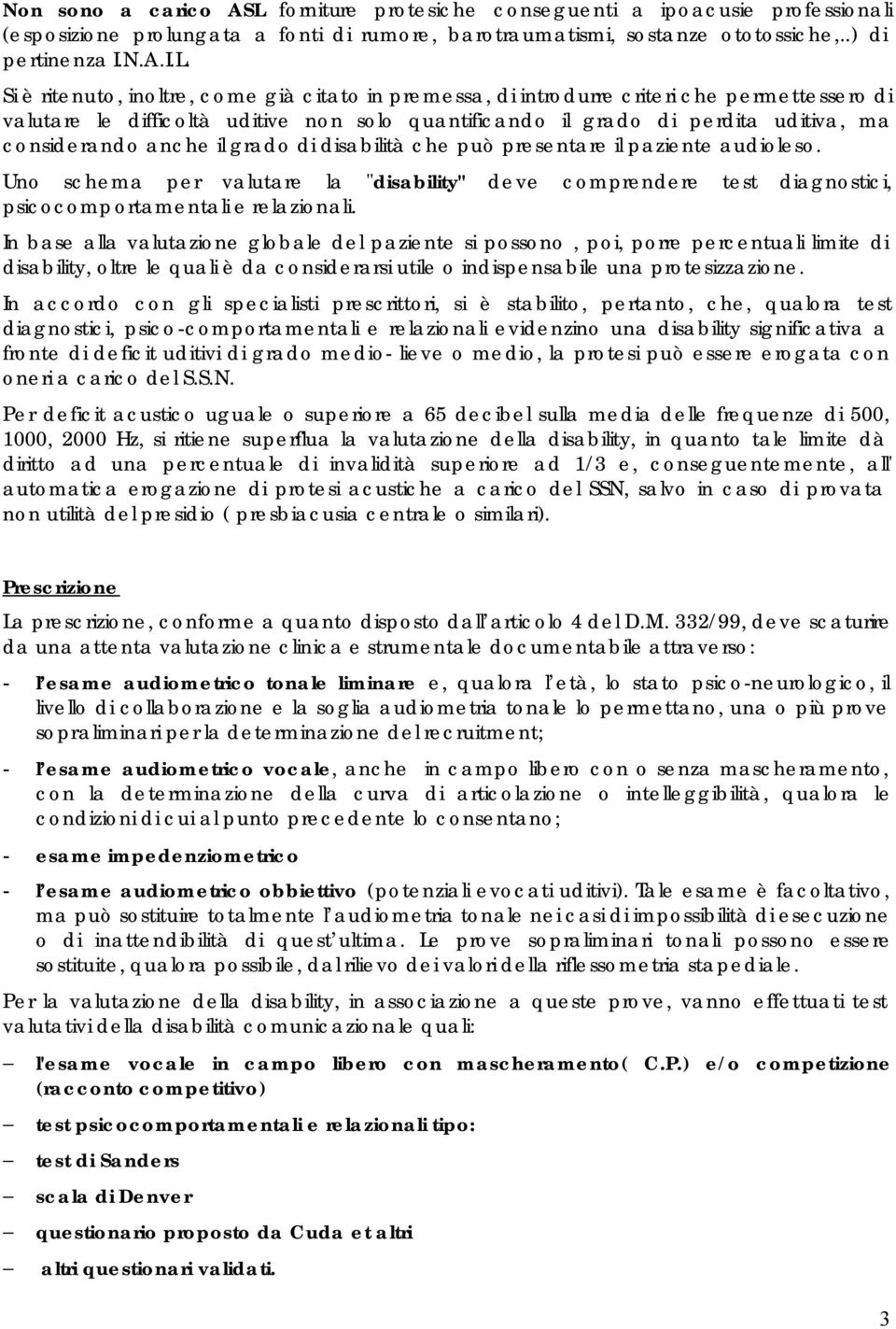 Si è ritenuto, inoltre, come già citato in premessa, di introdurre criteri che permettessero di valutare le difficoltà uditive non solo quantificando il grado di perdita uditiva, ma considerando