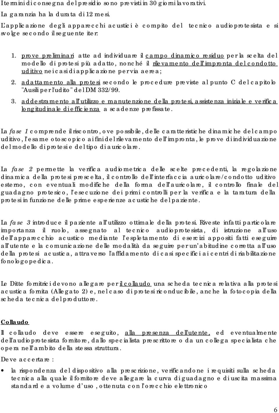 prove preliminari atte ad individuare il campo dinamico residuo per la scelta del modello di protesi più adatto, nonché il rilevamento dell impronta del condotto uditivo nei casi di applicazione per