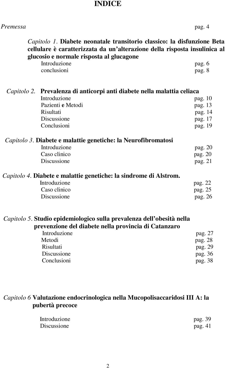 6 conclusioni pag. 8 Capitolo 2. Prevalenza di anticorpi anti diabete nella malattia celiaca Introduzione pag. 10 Pazienti e Metodi pag. 13 Risultati pag. 14 Discussione pag. 17 Conclusioni pag.