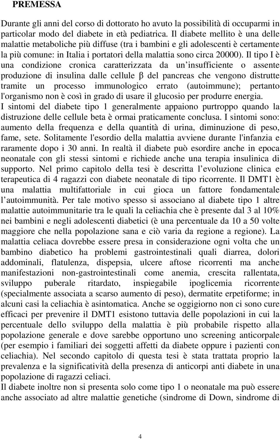 Il tipo I è una condizione cronica caratterizzata da un insufficiente o assente produzione di insulina dalle cellule β del pancreas che vengono distrutte tramite un processo immunologico errato