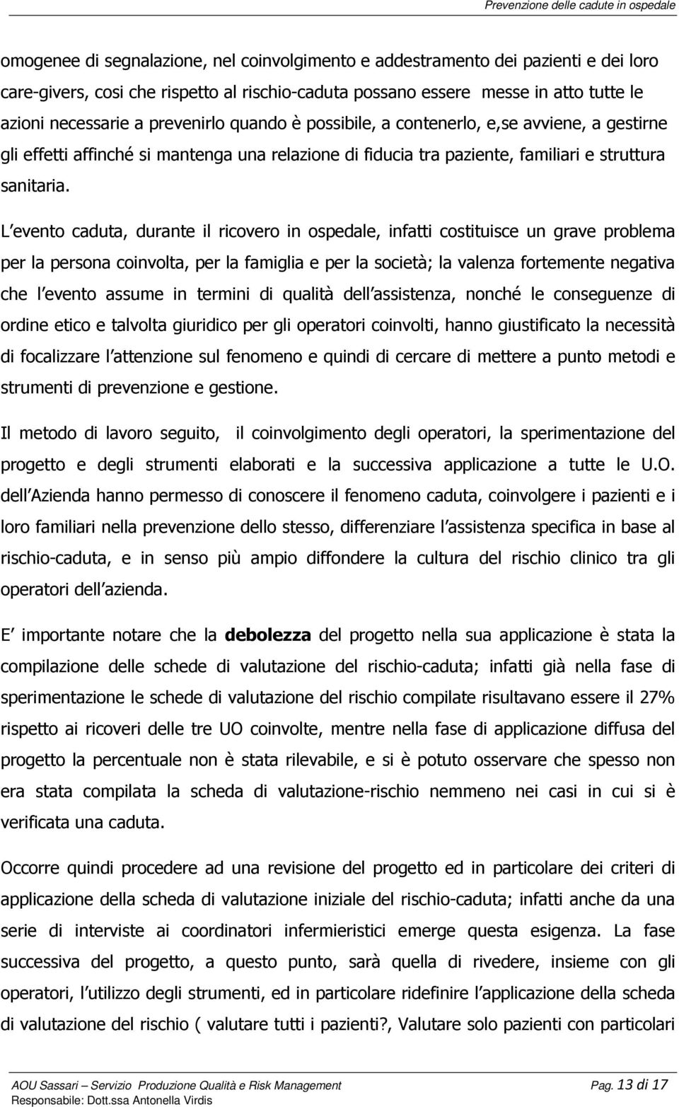 L evento caduta, durante il ricovero in ospedale, infatti costituisce un grave problema per la persona coinvolta, per la famiglia e per la società; la valenza fortemente negativa che l evento assume