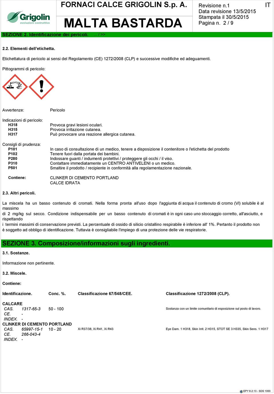 Pittogrammi di pericolo: Avvertenze: Indicazioni di pericolo: H318 H315 H317 Consigli di prudenza: P101 P102 P280 P310 P501 Contiene: Pericolo Provoca gravi lesioni oculari.