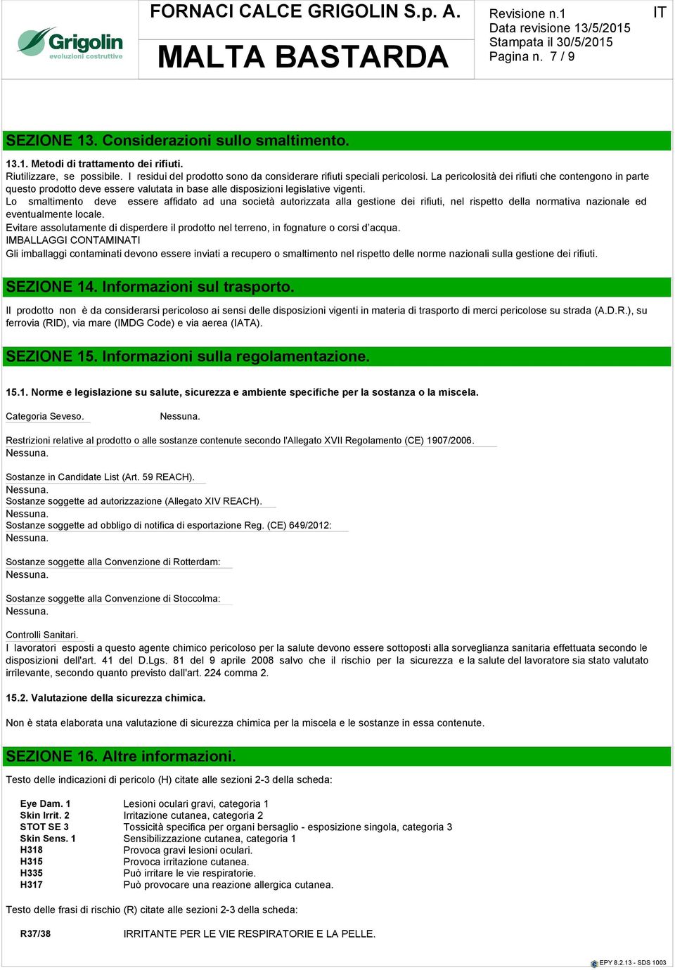 La pericolosità dei rifiuti che contengono in parte questo prodotto deve essere valutata in base alle disposizioni legislative vigenti.