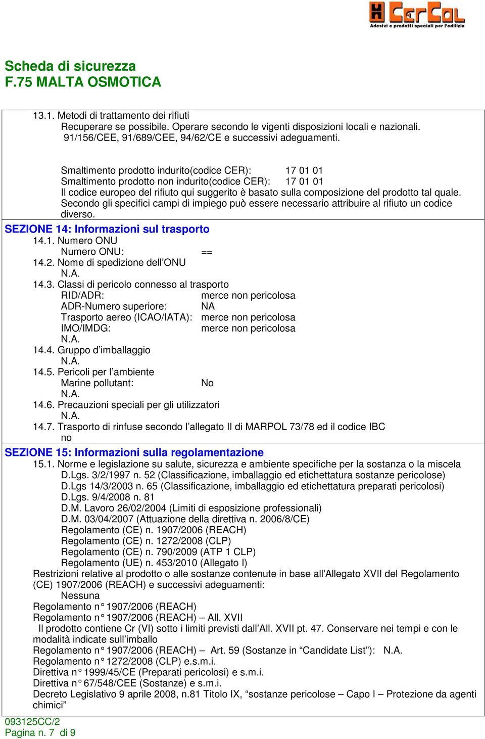 quale. Secondo gli specifici campi di impiego può essere necessario attribuire al rifiuto un codice diverso. SEZIONE 14: Informazioni sul trasporto 14.1. Numero ONU Numero ONU: == 14.2.