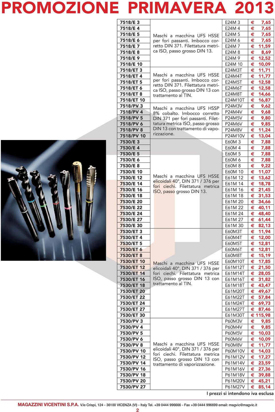 E2M,69 751/E 9 E2M 9 12,52 751/E 10 E2M 10 10,09 751/ET 3 E2M3T 11,71 751/ET Maschi a macchina UFS HSSE E2MT 11,77 751/ET 5 per fori passanti. Imbocco corretto DIN 371.